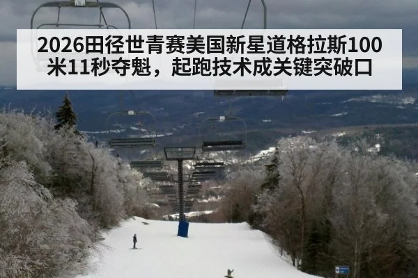 2026田径世青赛美国新星道格拉斯100米11秒夺魁，起跑技术成关键突破口