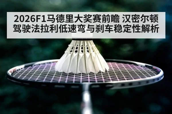 2026F1马德里大奖赛前瞻 汉密尔顿驾驶法拉利低速弯与刹车稳定性解析