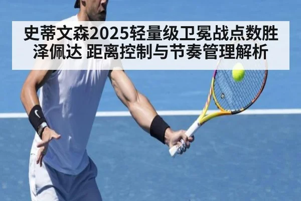 史蒂文森2025轻量级卫冕战点数胜泽佩达 距离控制与节奏管理解析