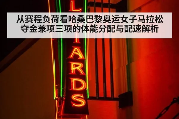 从赛程负荷看哈桑巴黎奥运女子马拉松夺金兼项三项的体能分配与配速解析